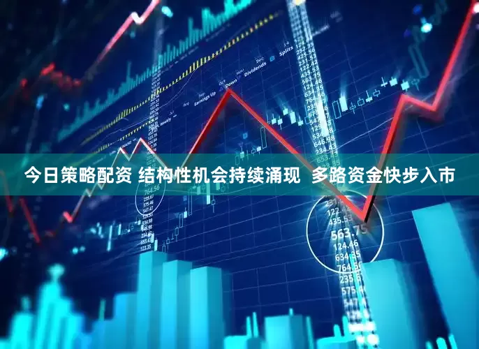 今日策略配资 结构性机会持续涌现  多路资金快步入市