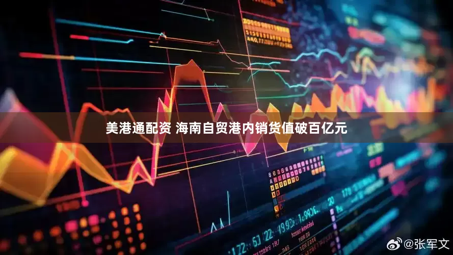 美港通配资 海南自贸港内销货值破百亿元