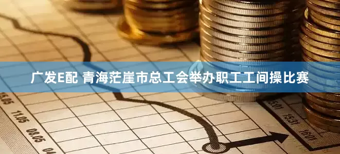 广发E配 青海茫崖市总工会举办职工工间操比赛