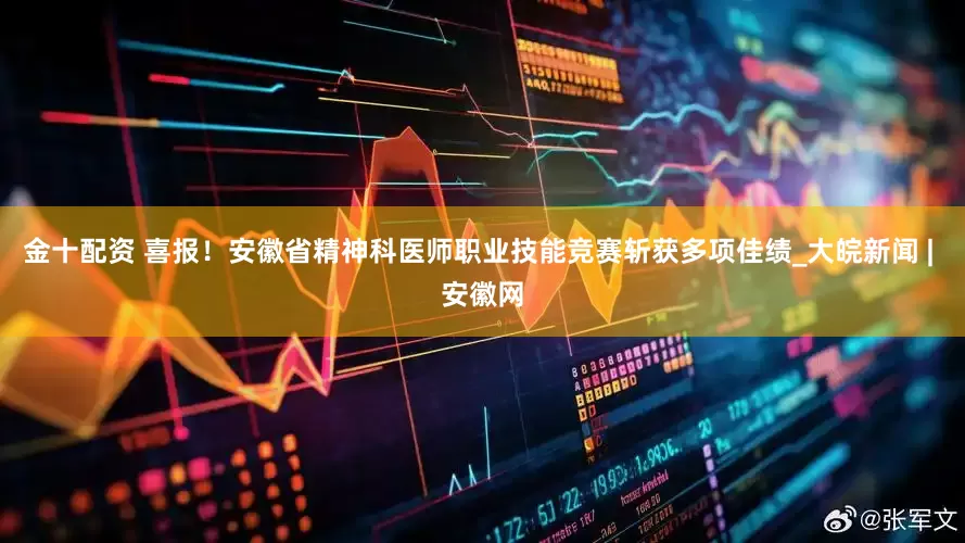 金十配资 喜报！安徽省精神科医师职业技能竞赛斩获多项佳绩_大皖新闻 | 安徽网