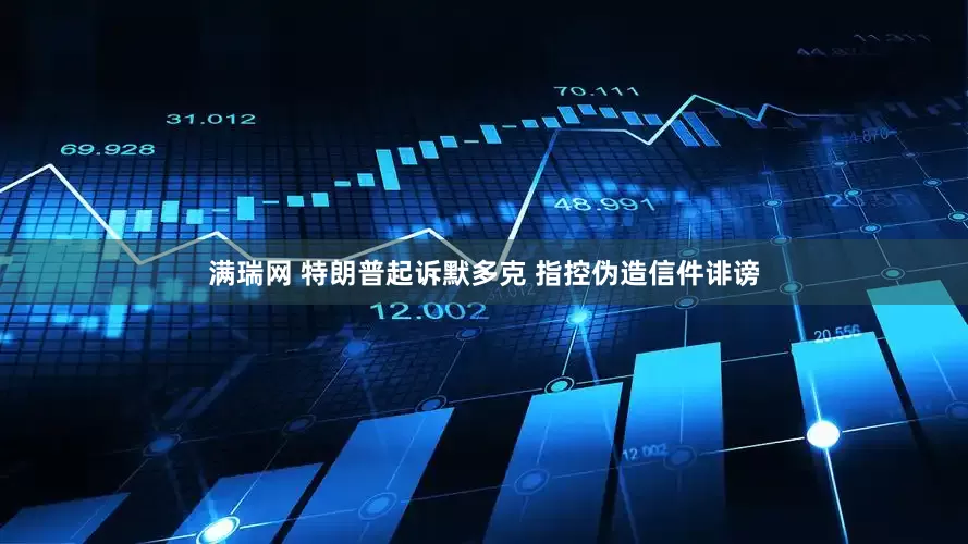 满瑞网 特朗普起诉默多克 指控伪造信件诽谤