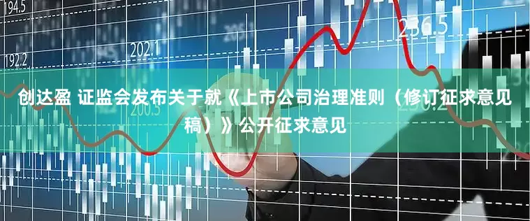 创达盈 证监会发布关于就《上市公司治理准则（修订征求意见稿）》公开征求意见