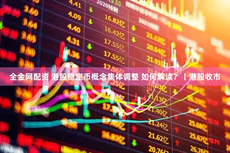 全金网配资 港股稳定币概念集体调整 如何解读？丨港股收市