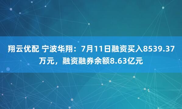 翔云优配 宁波华翔:7月11日融资买入8539.37万元,融资融券余额8.63亿元