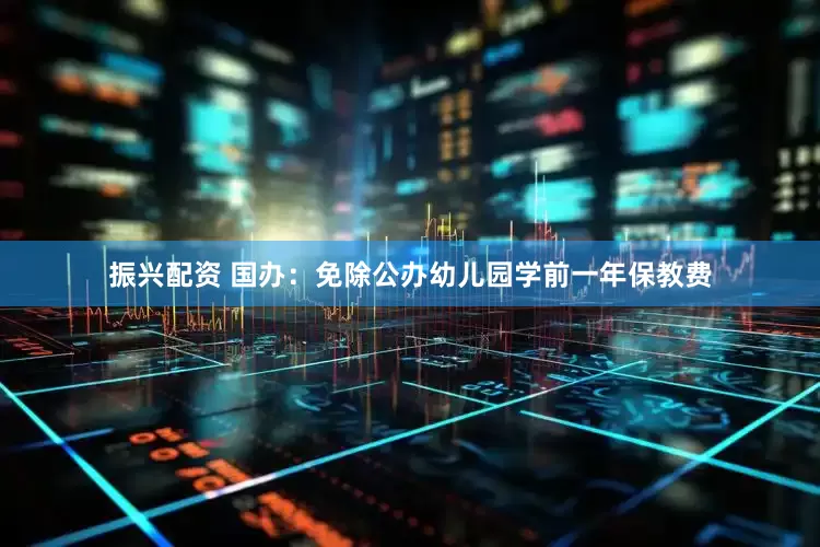 振兴配资 国办:免除公办幼儿园学前一年保教费