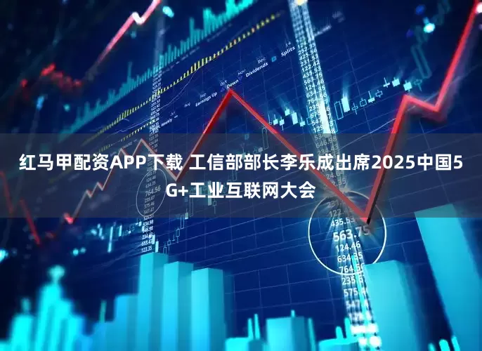 红马甲配资APP下载 工信部部长李乐成出席2025中国5G+工业互联网大会