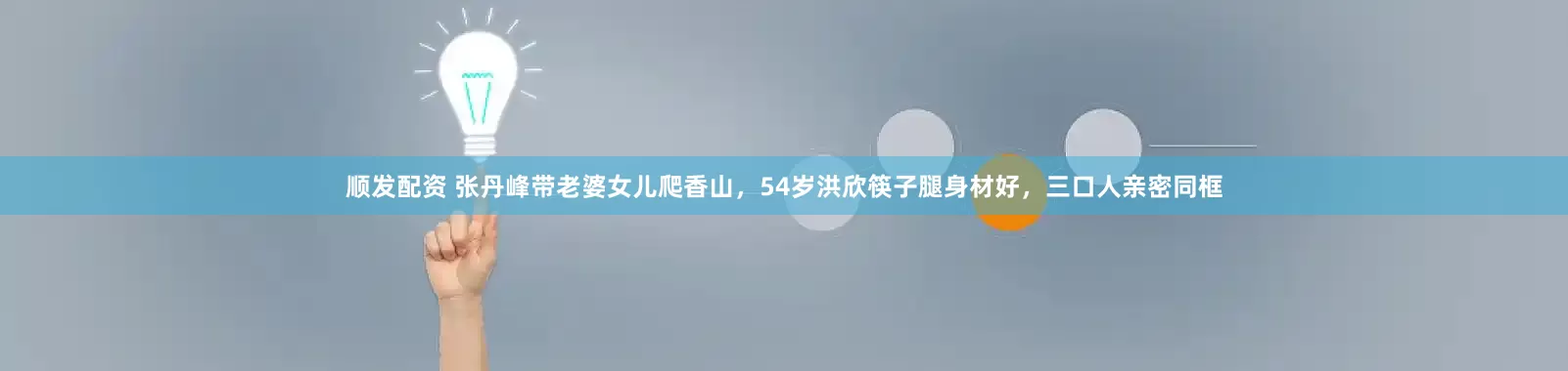 顺发配资 张丹峰带老婆女儿爬香山，54岁洪欣筷子腿身材好，三口人亲密同框