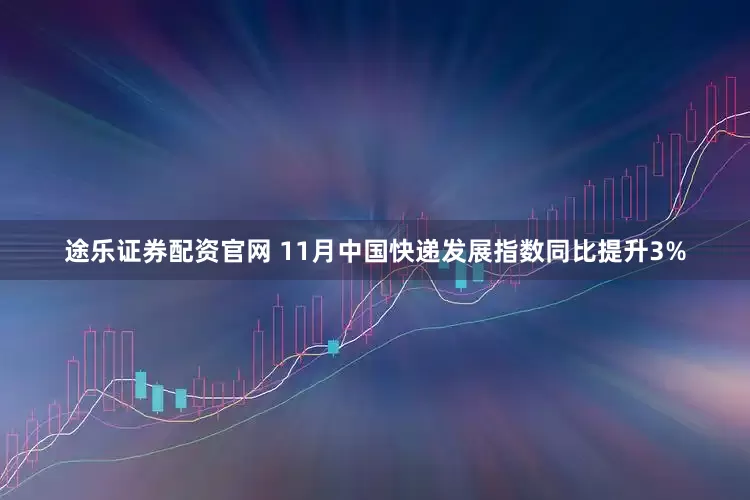 途乐证券配资官网 11月中国快递发展指数同比提升3%