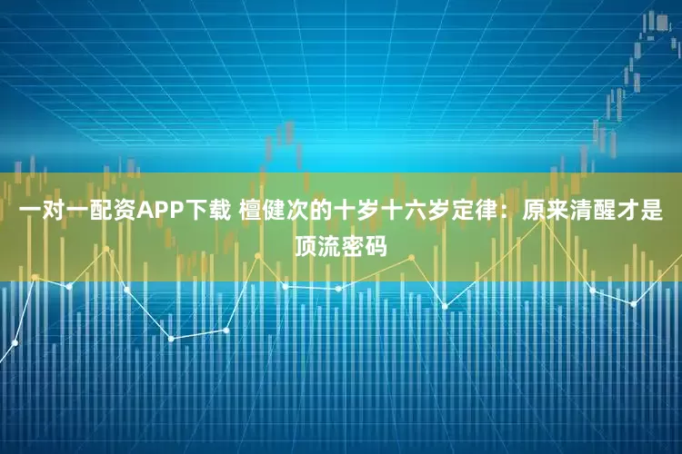 一对一配资APP下载 檀健次的十岁十六岁定律：原来清醒才是顶流密码