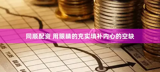 同顺配资 用眼睛的充实填补内心的空缺
